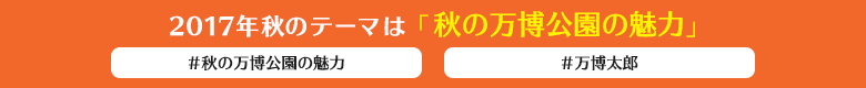 2017年秋のテーマは「秋の万博公園の魅力」  #秋の万博公園の魅力 #万博太郎