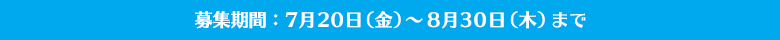 募集期間：7月20日（金）～8月30日（木）まで