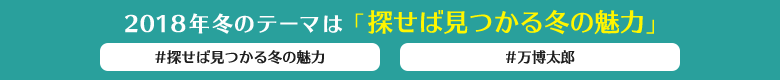 2018年冬のテーマは「探せば見つかる冬の魅力」#探せば見つかる冬の魅力 #万博太郎