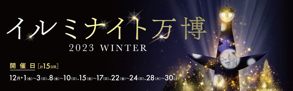 イルミナイト万博 ～2023 WINTER～|開催日程：12月1日（金曜日）から3日（日）、8日（金曜日）から10日（日）、15日（金曜日）から17日（日）、22日（金曜日）から24日（日）、28日（金曜日）から30日（日）　計15日間